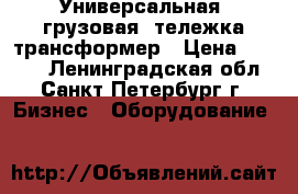 Универсальная  грузовая  тележка-трансформер › Цена ­ 3 000 - Ленинградская обл., Санкт-Петербург г. Бизнес » Оборудование   